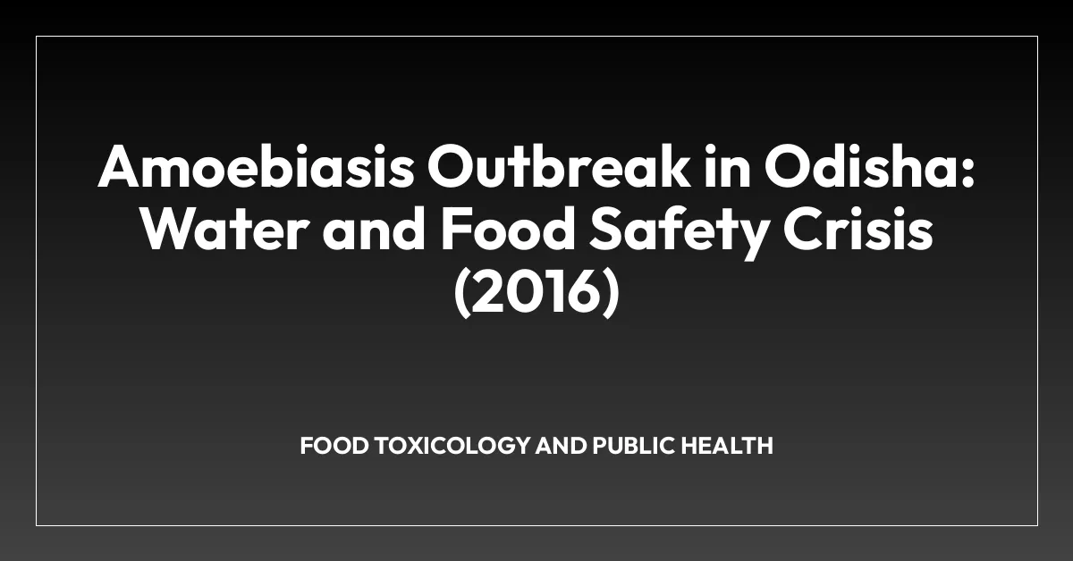 Amoebiasis Outbreak in Odisha: Water and Food Safety Crisis (2016)