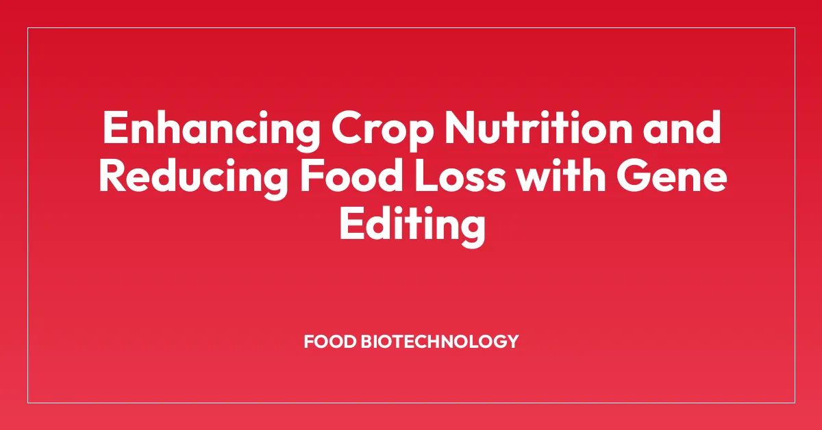 Enhancing Crop Nutrition and Reducing Food Loss with Gene Editing