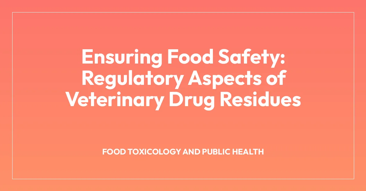 Ensuring Food Safety: Regulatory Aspects of Veterinary Drug Residues