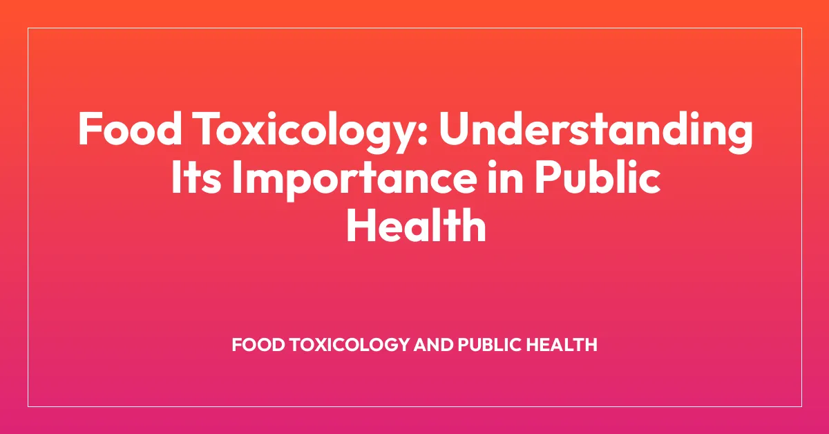 Food Toxicology: Understanding Its Importance in Public Health