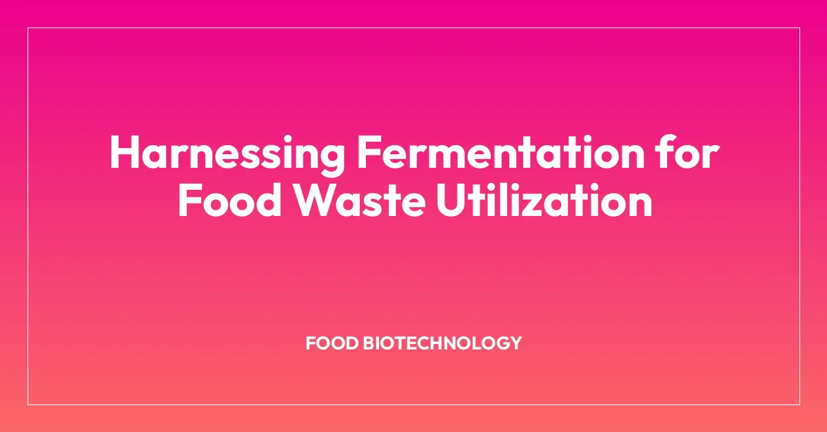 Harnessing Fermentation for Food Waste Utilization
