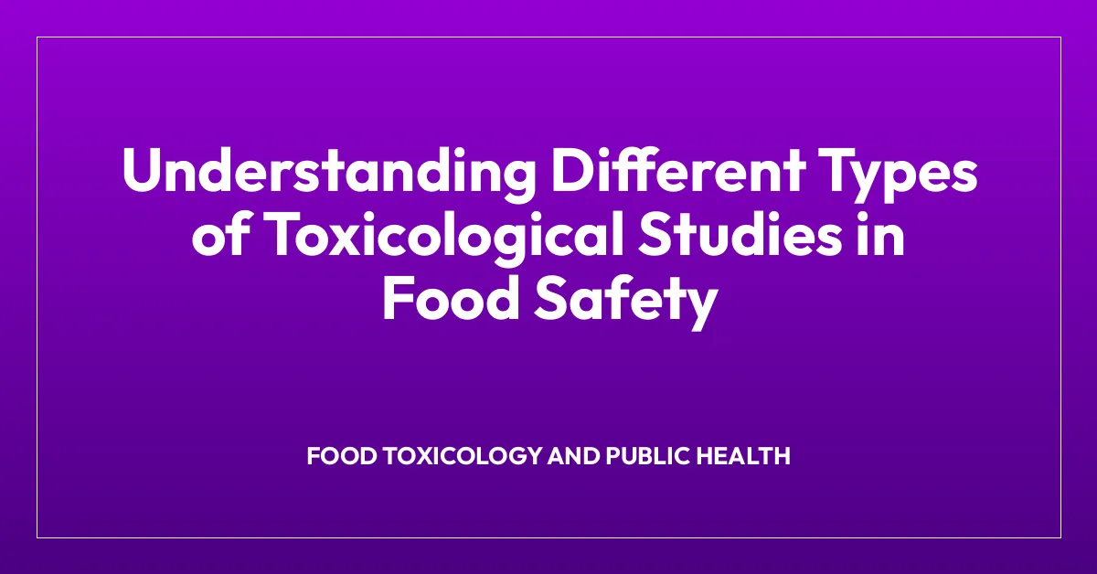 Understanding Different Types of Toxicological Studies in Food Safety